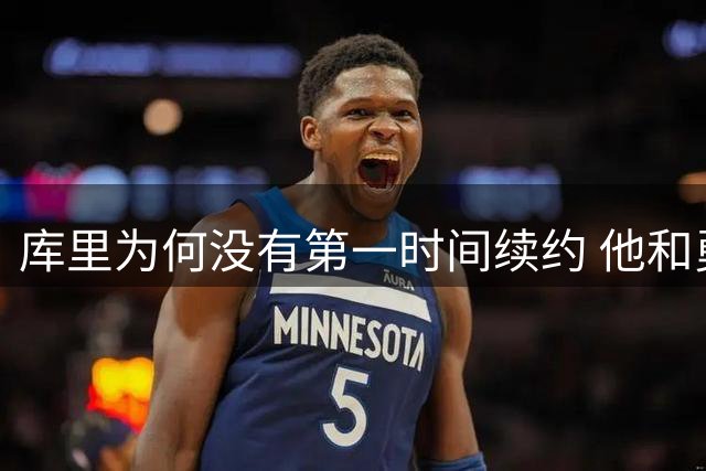 库里为何没有第一时间续约 他和勇士还有哪些顾虑？