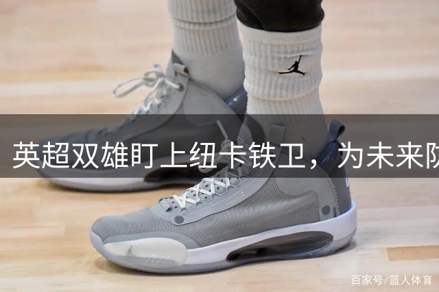 英超双雄盯上纽卡铁卫，为未来防线布局