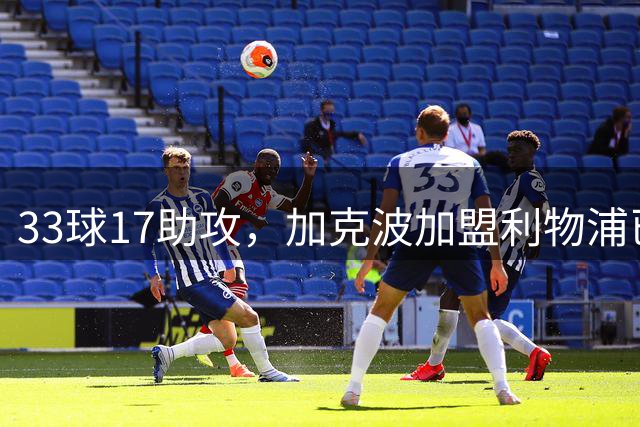 33球17助攻，加克波加盟利物浦已经在英超直接参与50球